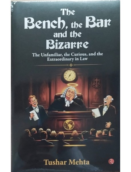 The Bench,the Bar and the Bizarre by Tushar Mehta 