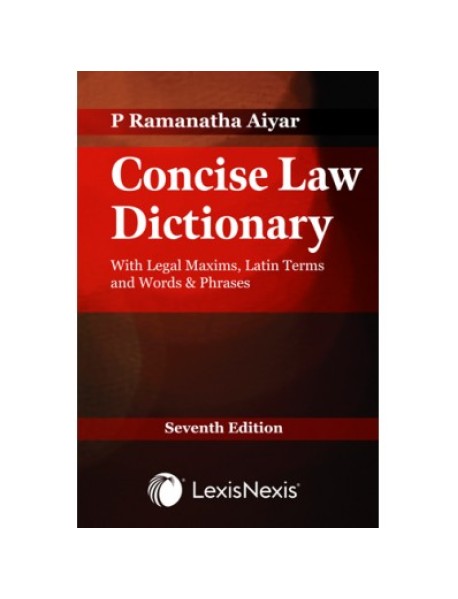 Concise Law Dictionary with Legal Maxims, Latin Terms, and Words & Phrases By P Ramanatha Aiyar 7th edition August 2020 Published by lexisnexis 